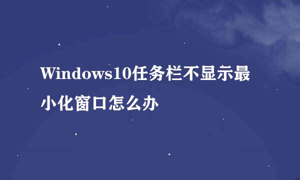 Windows10任务栏不显示最小化窗口怎么办