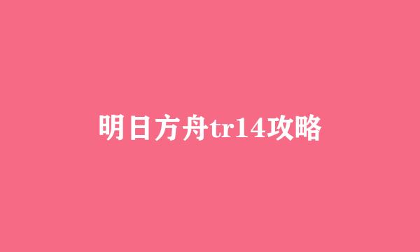 明日方舟tr14攻略