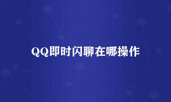 QQ即时闪聊在哪操作