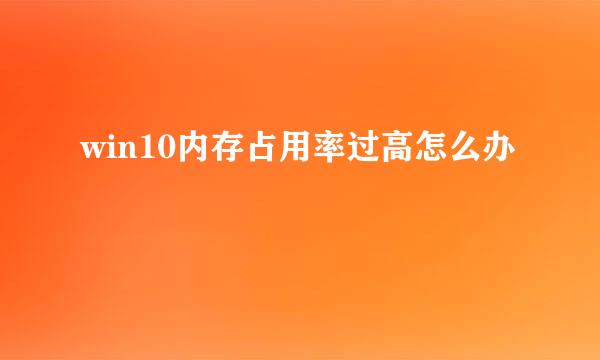 win10内存占用率过高怎么办