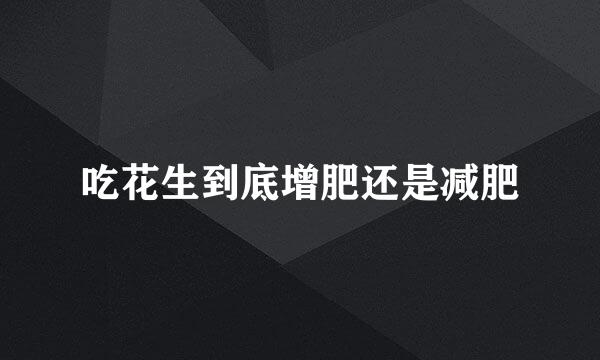 吃花生到底增肥还是减肥