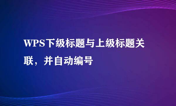 WPS下级标题与上级标题关联，并自动编号
