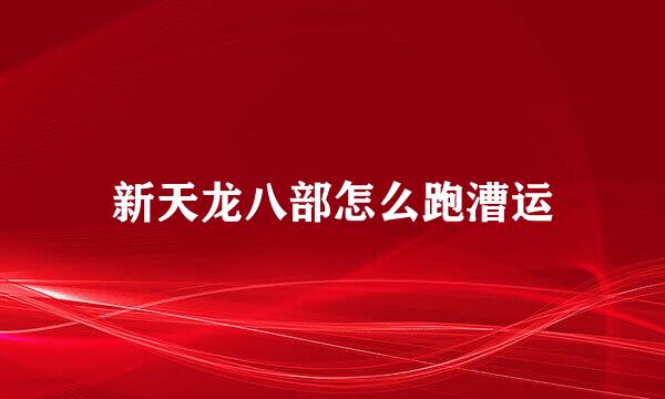 新天龙八部怎么跑漕运