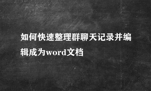 如何快速整理群聊天记录并编辑成为word文档