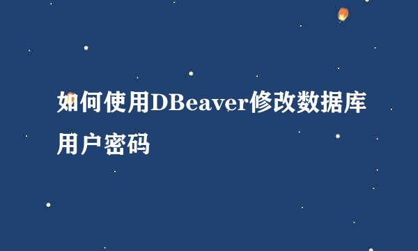 如何使用DBeaver修改数据库用户密码