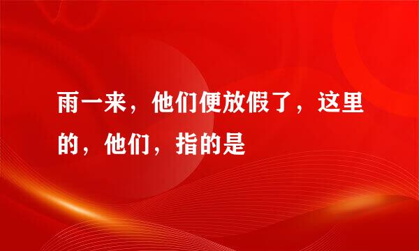 雨一来，他们便放假了，这里的，他们，指的是