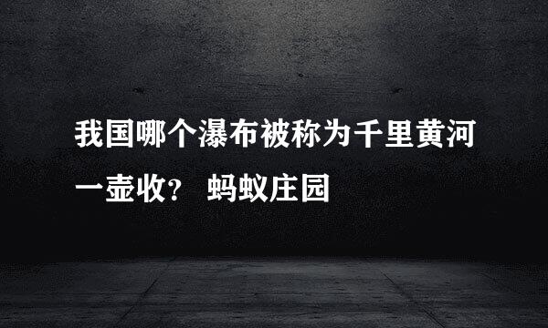 我国哪个瀑布被称为千里黄河一壶收? 蚂蚁庄园