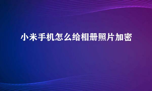 小米手机怎么给相册照片加密