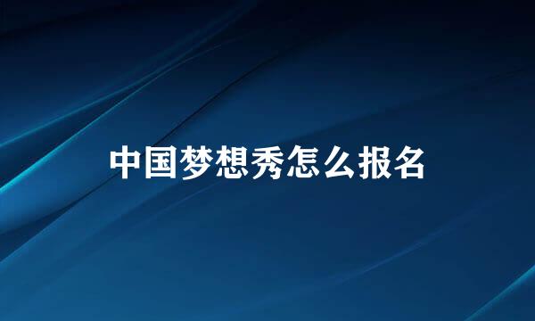 中国梦想秀怎么报名