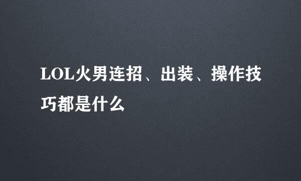 LOL火男连招、出装、操作技巧都是什么