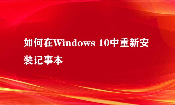 如何在Windows 10中重新安装记事本