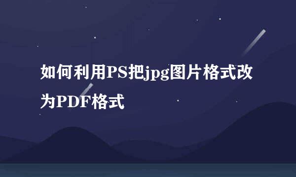 如何利用PS把jpg图片格式改为PDF格式