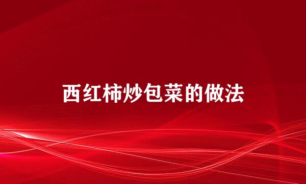 西红柿炒包菜的做法