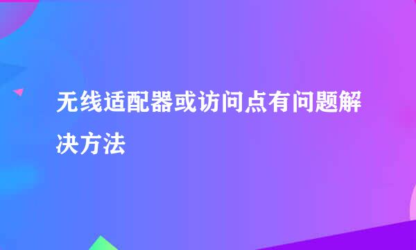 无线适配器或访问点有问题解决方法