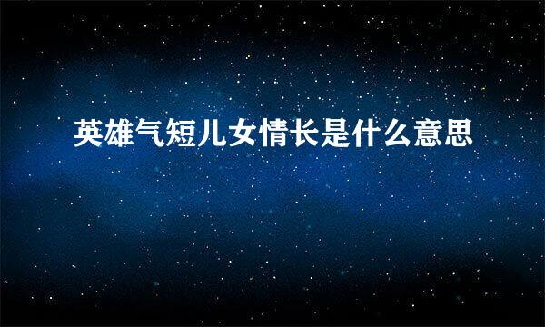 英雄气短儿女情长是什么意思