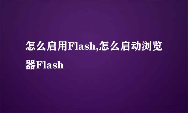 怎么启用Flash,怎么启动浏览器Flash