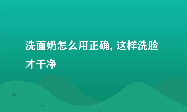 洗面奶怎么用正确, 这样洗脸才干净