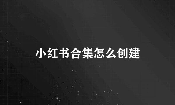 小红书合集怎么创建