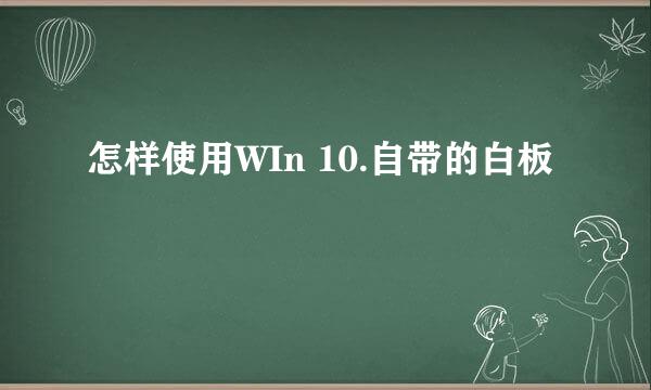 怎样使用WIn 10.自带的白板