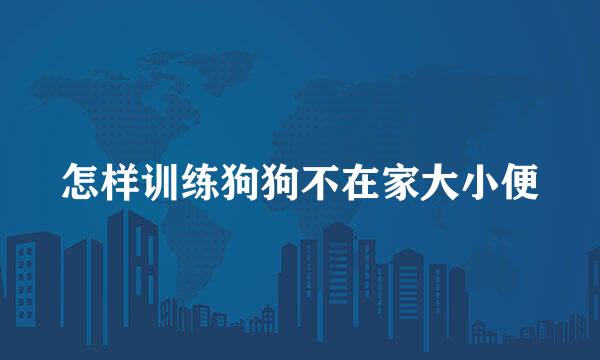 怎样训练狗狗不在家大小便