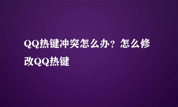 QQ热键冲突怎么办？怎么修改QQ热键