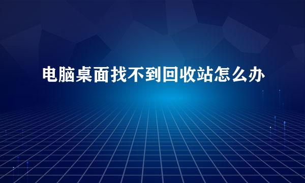 电脑桌面找不到回收站怎么办