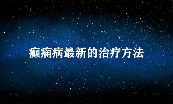 癫痫病最新的治疗方法