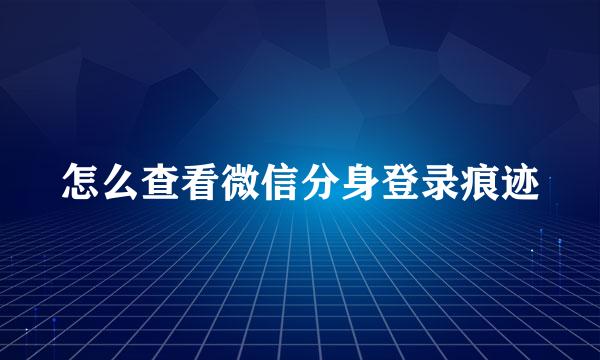怎么查看微信分身登录痕迹