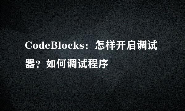 CodeBlocks：怎样开启调试器？如何调试程序