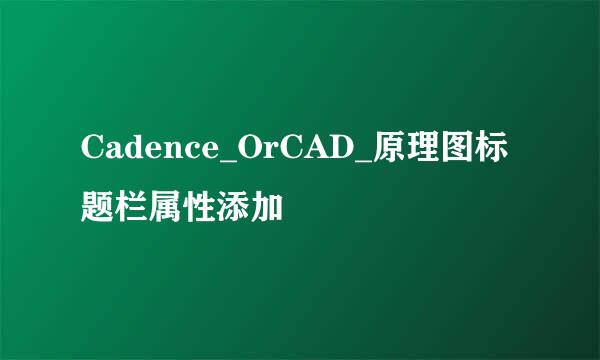 Cadence_OrCAD_原理图标题栏属性添加
