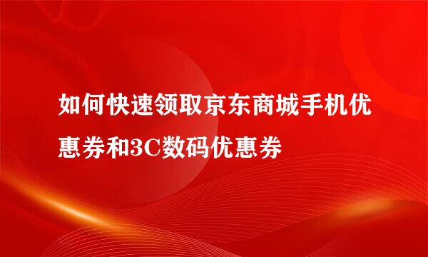如何快速领取京东商城手机优惠券和3C数码优惠券