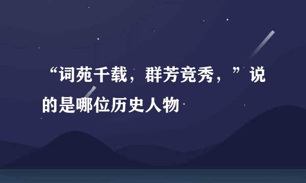 “词苑千载，群芳竞秀，”说的是哪位历史人物