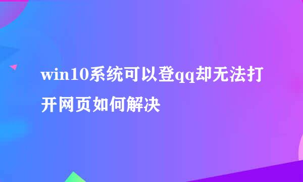 win10系统可以登qq却无法打开网页如何解决