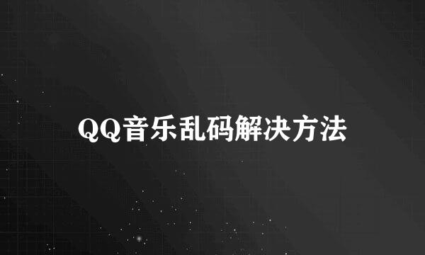 QQ音乐乱码解决方法