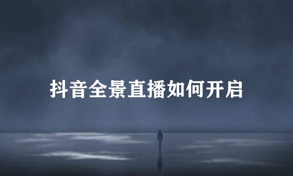 抖音全景直播如何开启