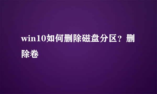 win10如何删除磁盘分区？删除卷