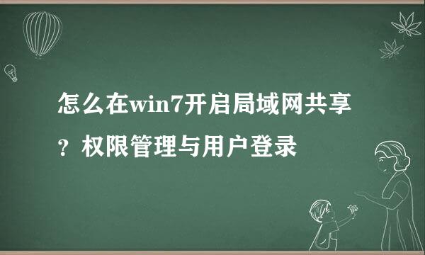 怎么在win7开启局域网共享？权限管理与用户登录