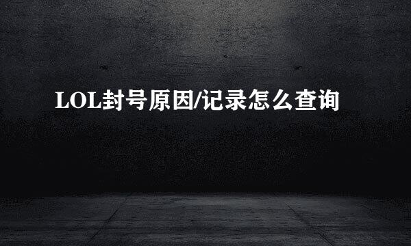LOL封号原因/记录怎么查询