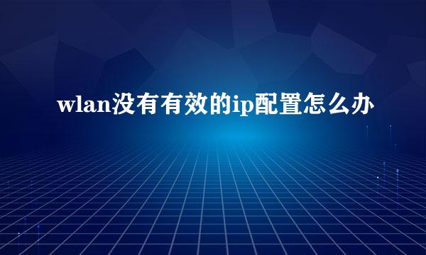 wlan没有有效的ip配置怎么办