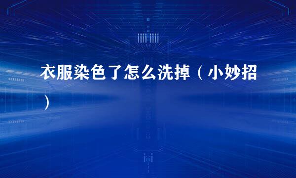 衣服染色了怎么洗掉（小妙招）