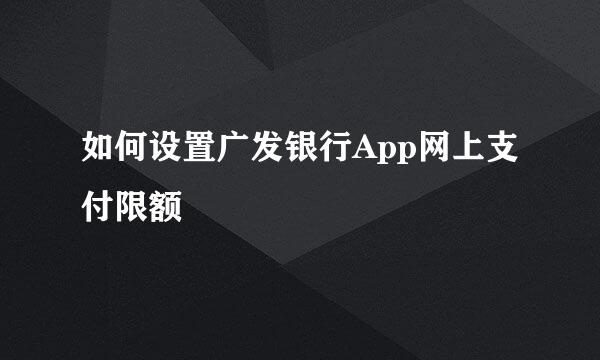 如何设置广发银行App网上支付限额