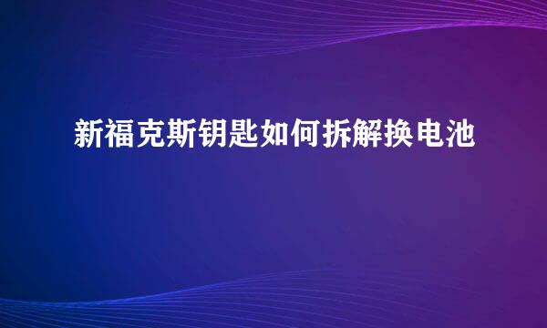 新福克斯钥匙如何拆解换电池