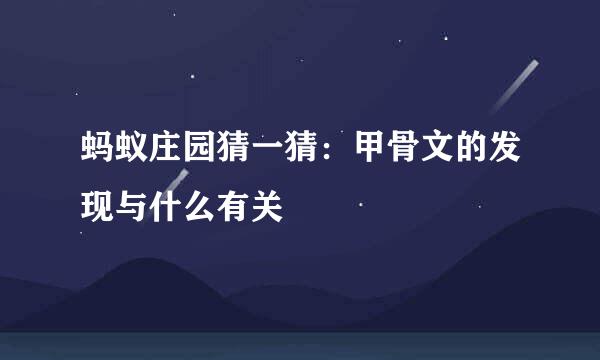 蚂蚁庄园猜一猜:甲骨文的发现与什么有关