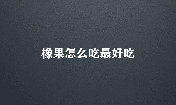 橡果怎么吃最好吃