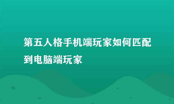 第五人格手机端玩家如何匹配到电脑端玩家