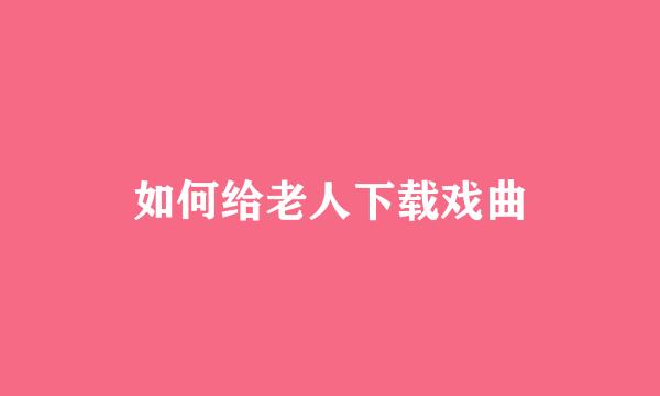 如何给老人下载戏曲
