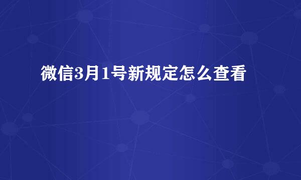 微信3月1号新规定怎么查看