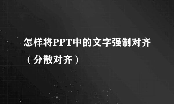 怎样将PPT中的文字强制对齐（分散对齐）