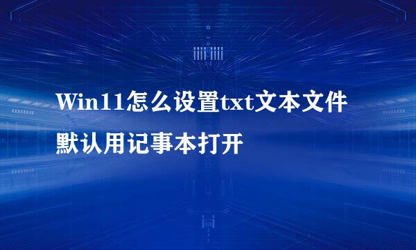 Win11怎么设置txt文本文件默认用记事本打开