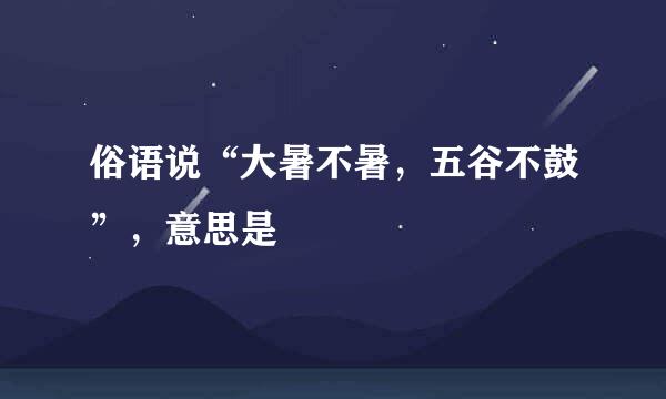 俗语说“大暑不暑，五谷不鼓”，意思是